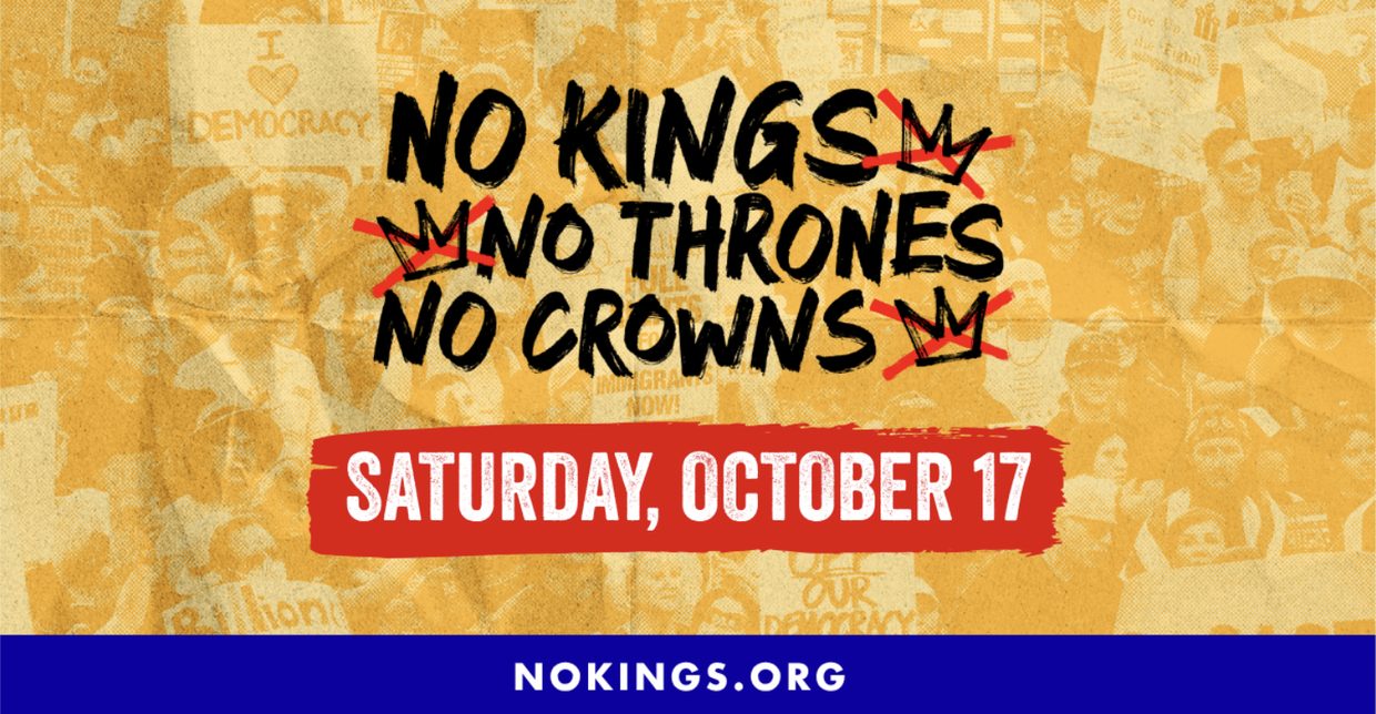 No Kings, No Thrones, No Crowns — Saturday, October 17 — nokings.org